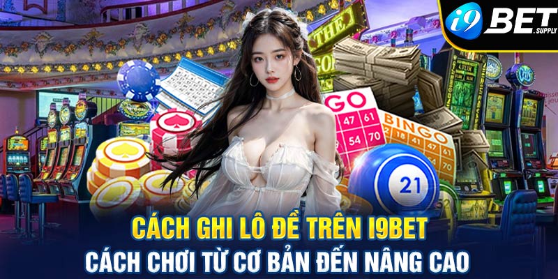 Cách ghi lô đề trên i9bet - Cách chơi từ cơ bản đến nâng cao