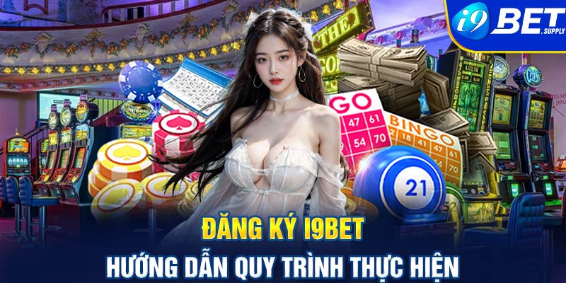 Đăng ký i9bet - Hướng dẫn quy trình thực hiện