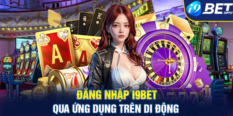 Đăng nhập i9bet qua ứng dụng trên di động