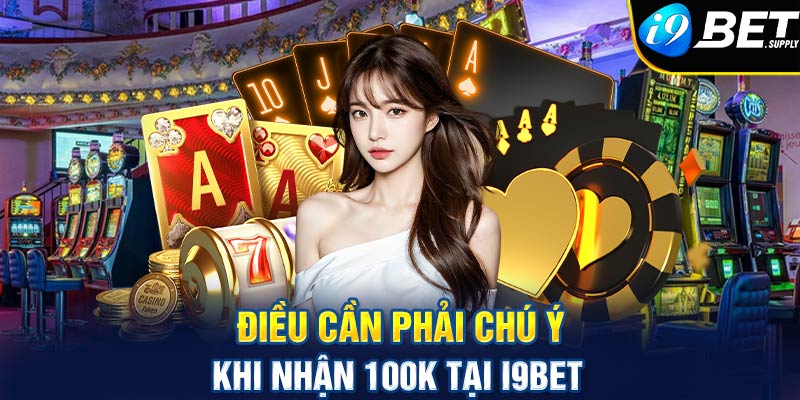 Điều cần phải chú ý khi nhận 100k tại i9bet