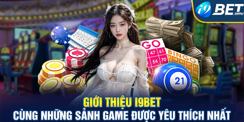 Giới thiệu I9bet cùng những sảnh game được yêu thích nhất