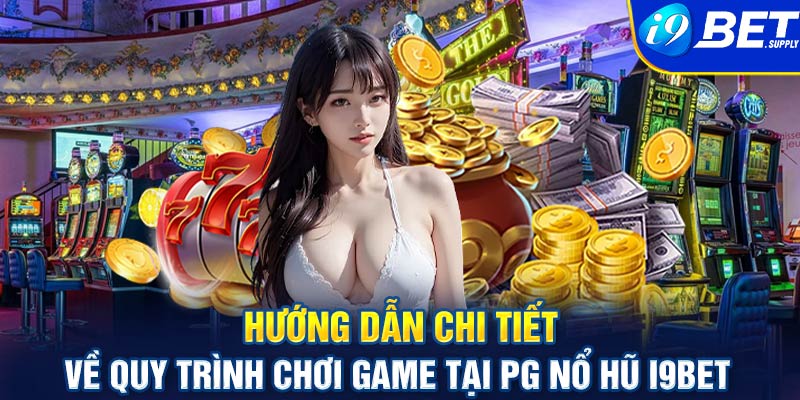 Hướng dẫn chi tiết về quy trình chơi game tại PG nổ hũ I9bet