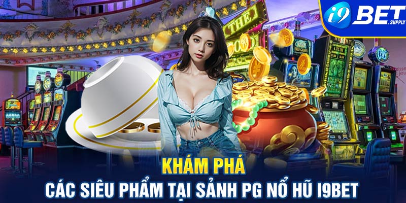 Khám phá các siêu phẩm tại sảnh PG nổ hũ I9bet