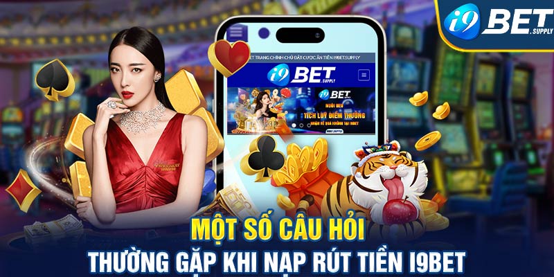 Một số câu hỏi thường gặp khi nạp rút tiền i9bet