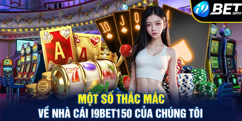 Một số thắc mắc về nhà cái i9bet150 của chúng tôi