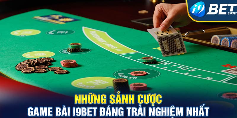 Những sảnh cược game bài i9bet đáng trải nghiệm nhất