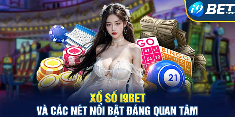 Xổ số I9bet và các nét nổi bật đáng quan tâm